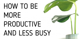 how to be more productive and less busy