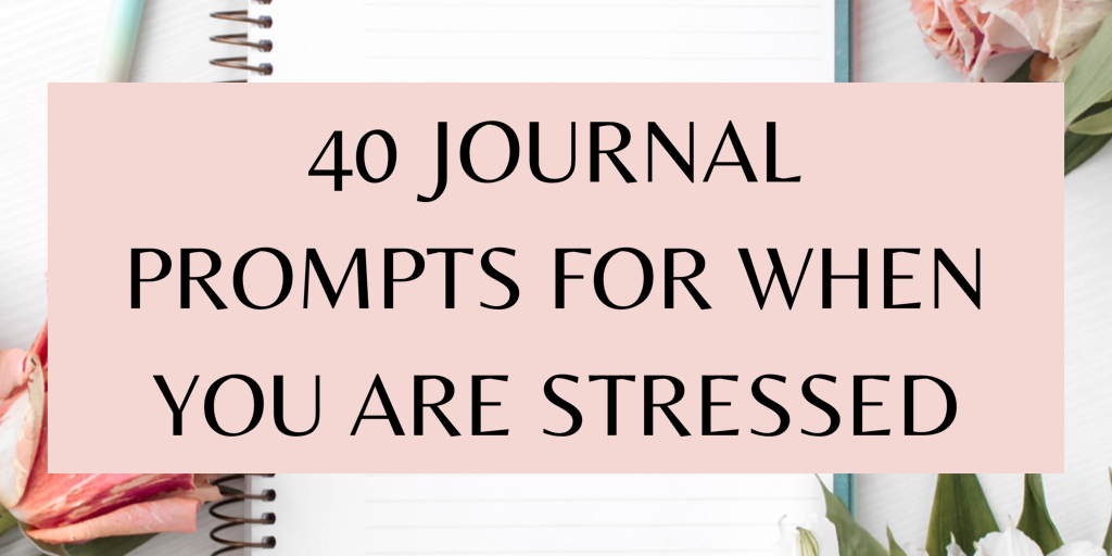40 journal prompts for when you are stressed!