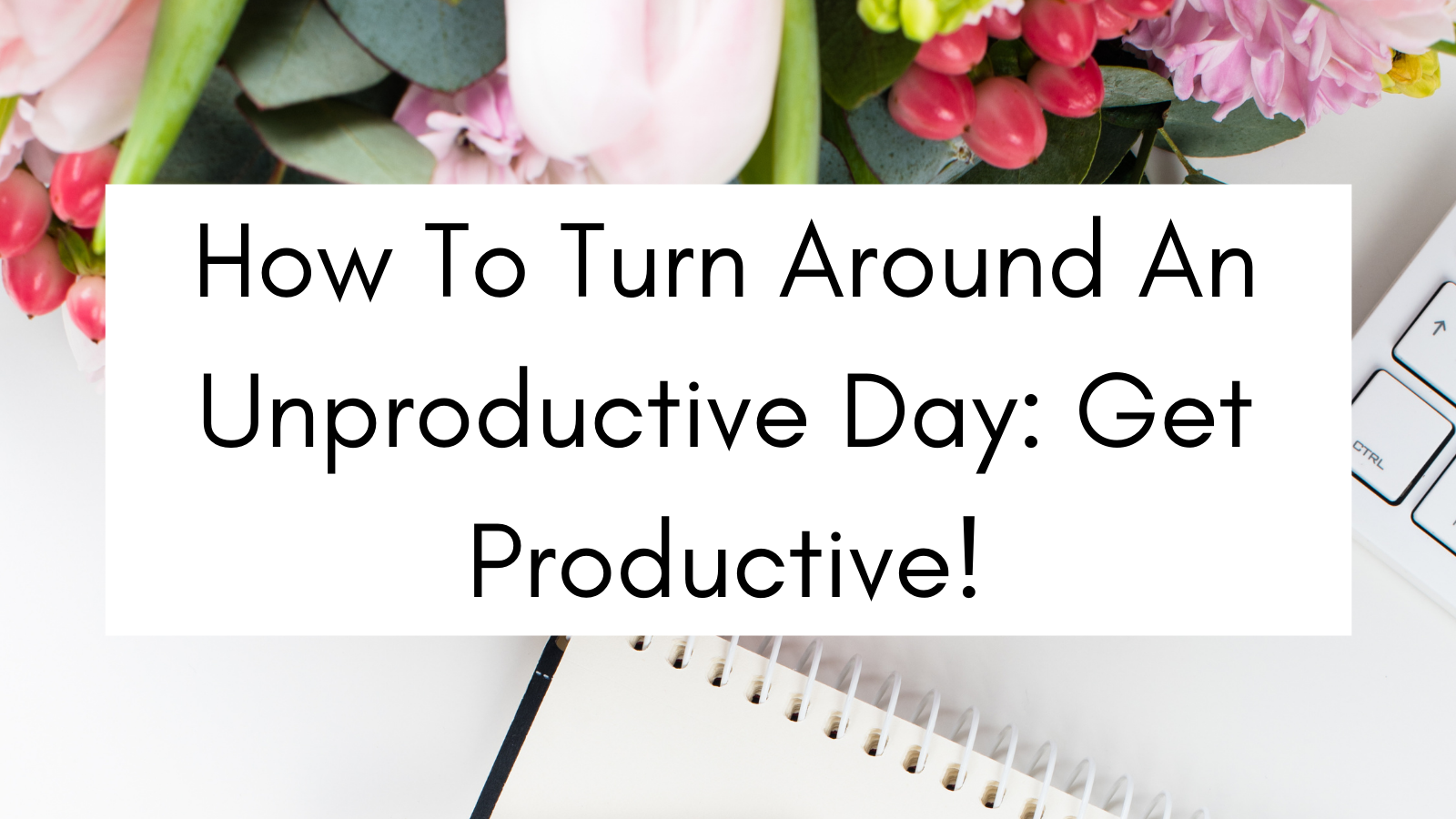 How To Turn Around An Unproductive Day: Get Productive!