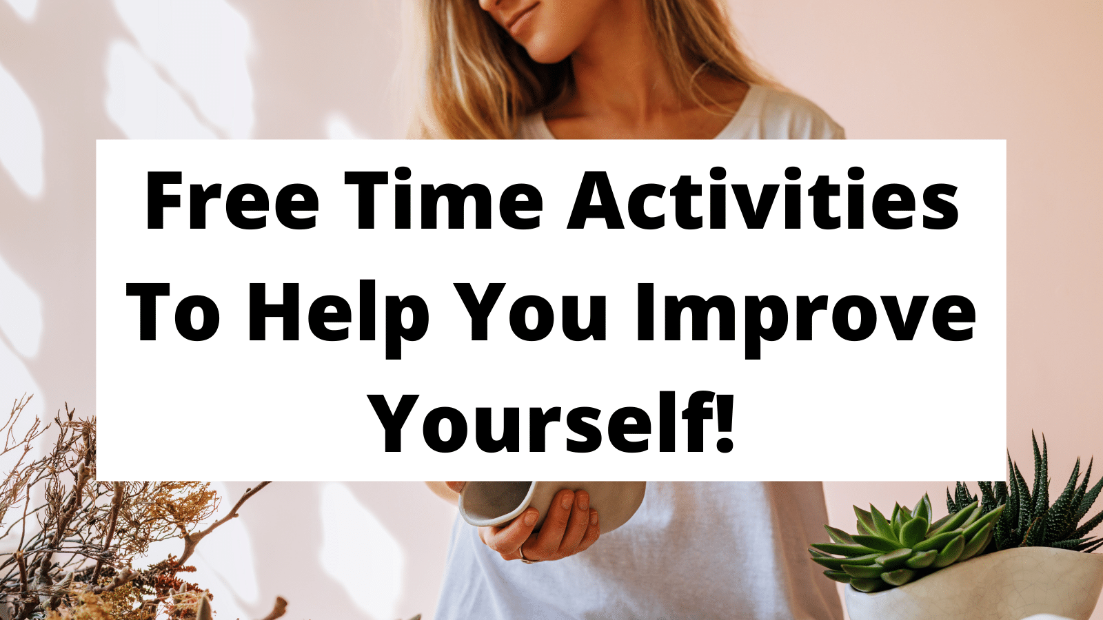 Free Time Activities To Help You Improve Yourself!