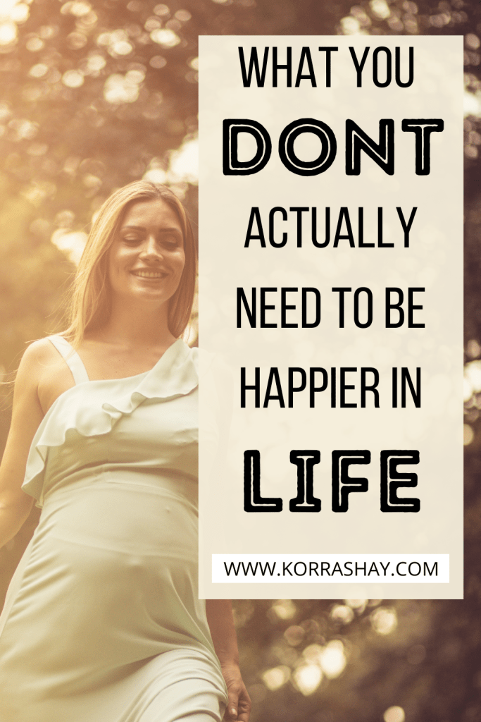 What You Don't Actually Need To Be Happier In Life! Need To Be Happier In Life