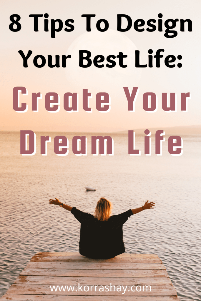 8 Tips To Design Your Best Life: Create Your Dream Life