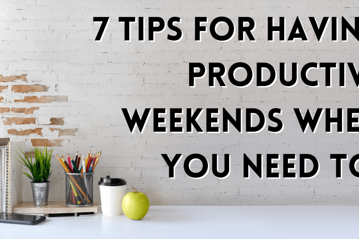 7 Tips For Having Productive Weekends When You Need To!