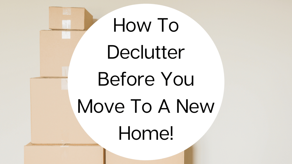 How To Declutter Before You Move To A New Home! – KorraShay.com