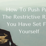 How To Push Past The Restrictive Rules You Have Set For Yourself