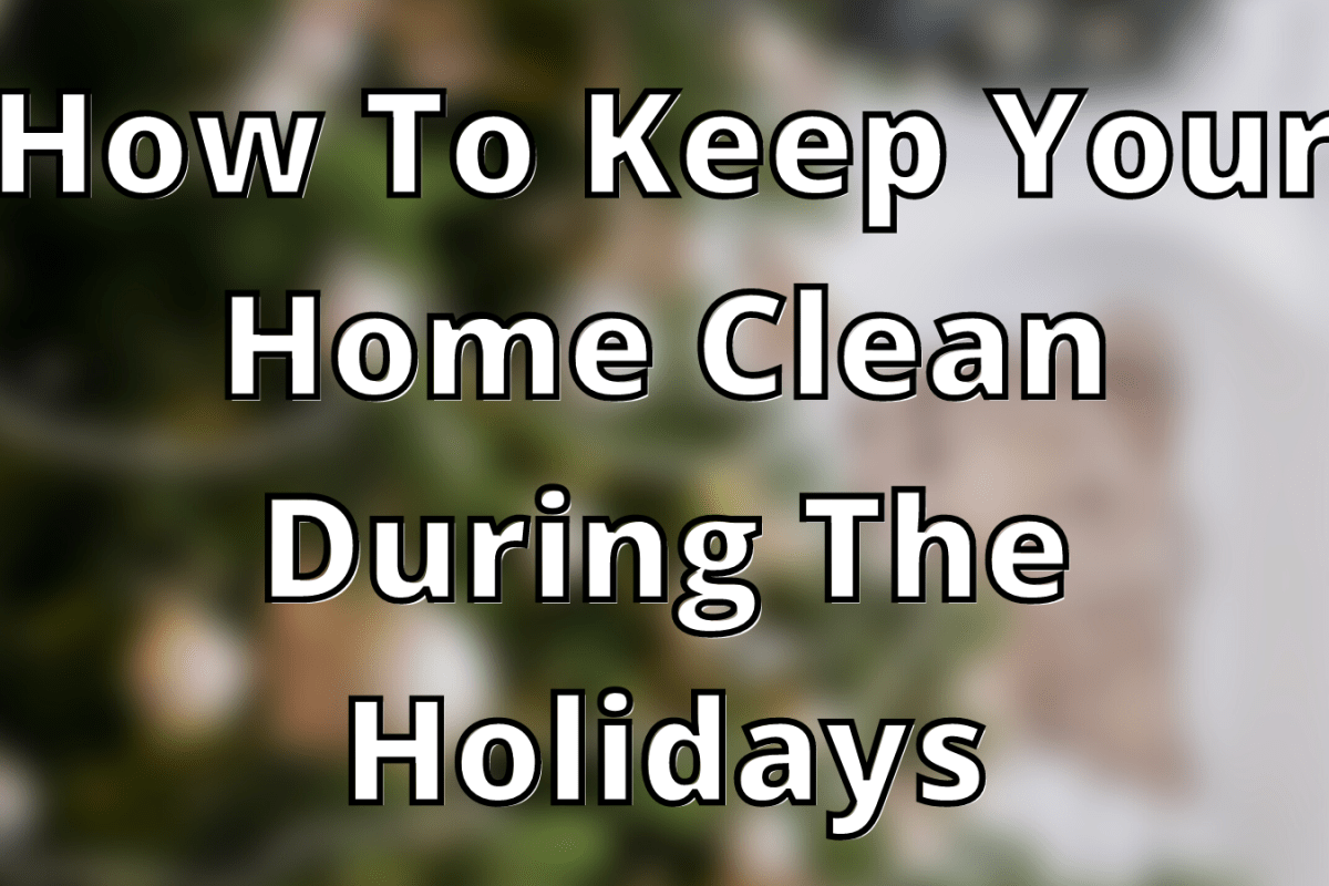 How To Keep Your Home Clean During The Holidays