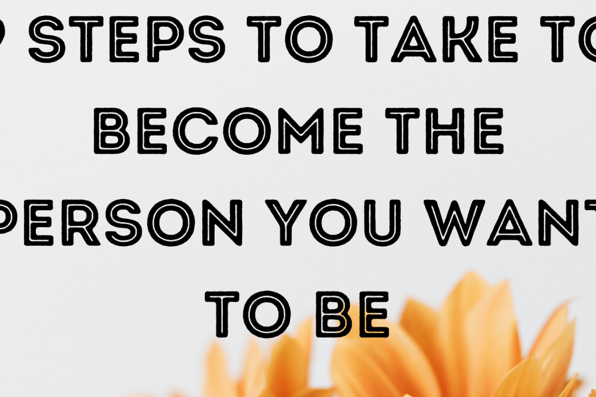 9 Steps To Take To Become The Person You Want To Be