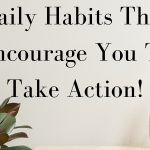 Daily Habits That Encourage You To Take Action!