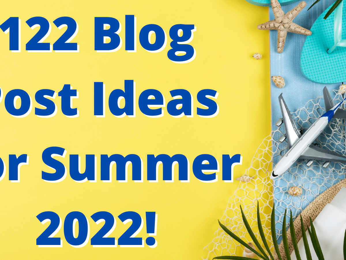 122 Blog Post Ideas For Summer 2022!