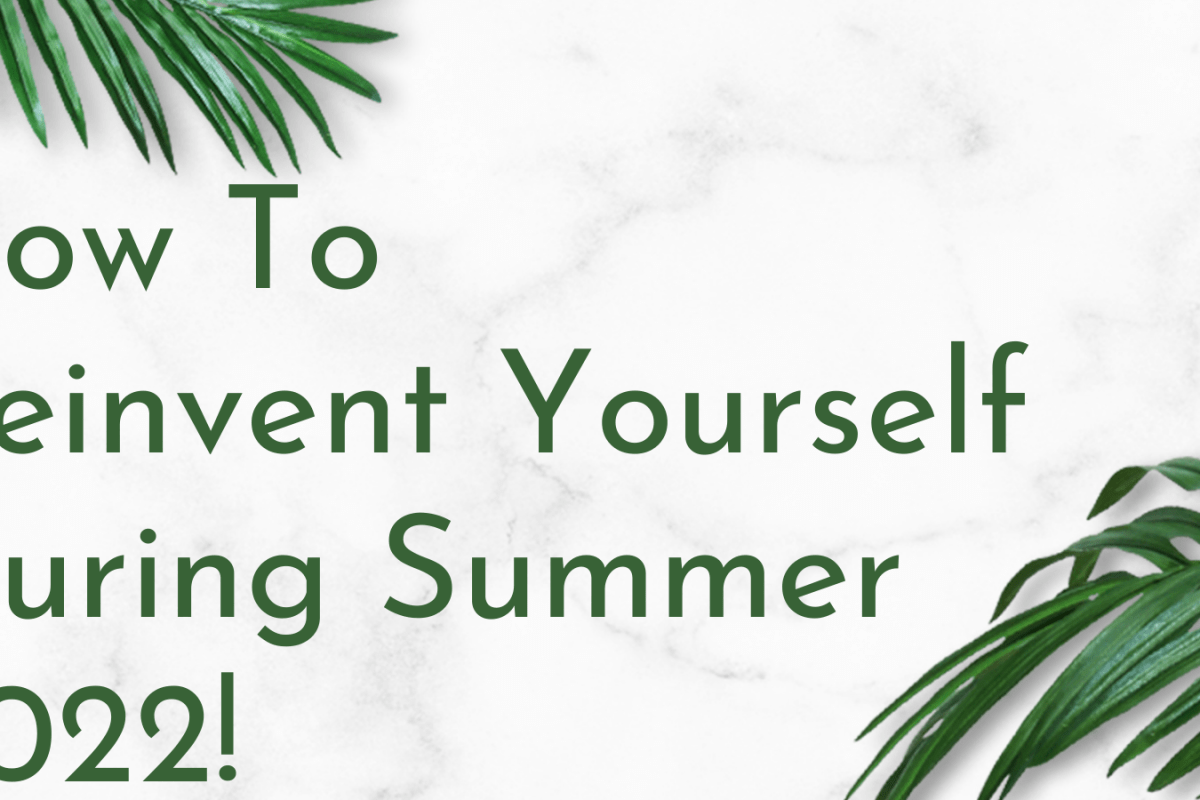 How To Reinvent Yourself During Summer 2022