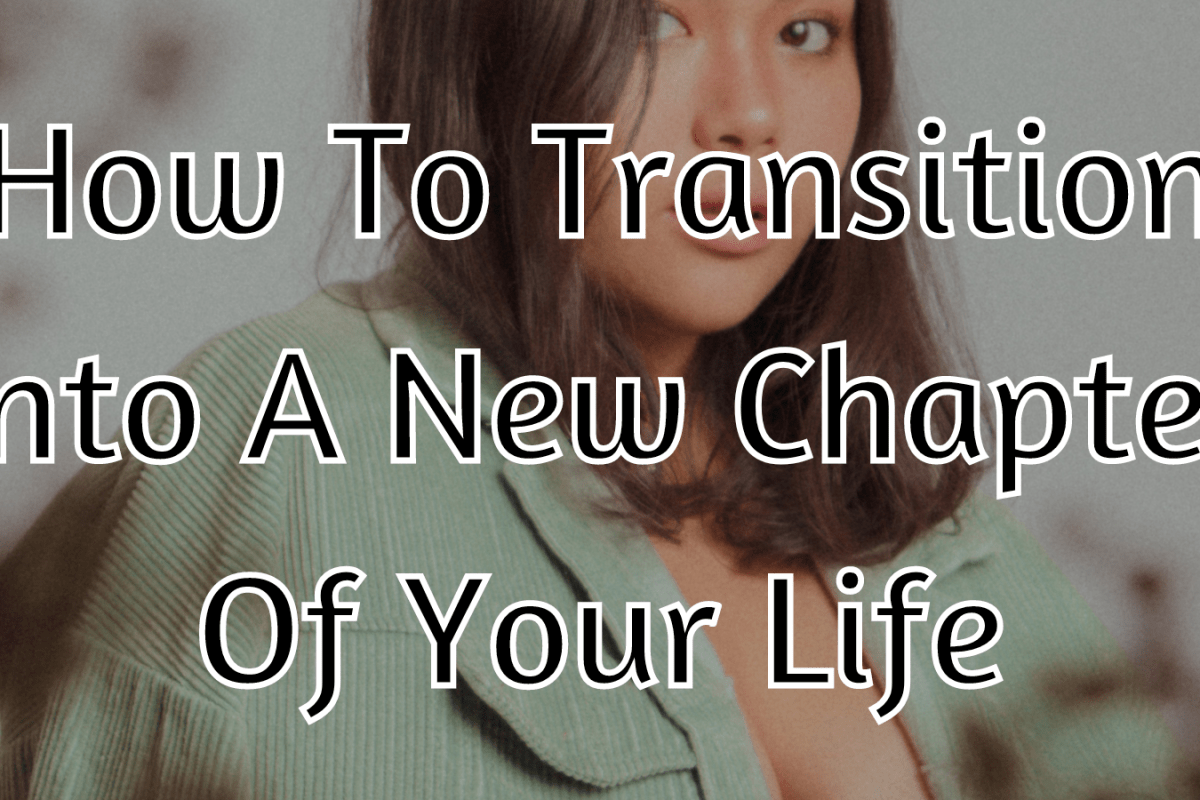 How To Transition Into A New Chapter Of Your Life