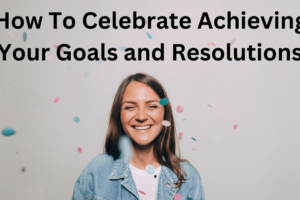 How To Celebrate Achieving Your Goals and Resolutions