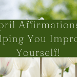 65 April Affirmations For Helping You Improve Yourself!