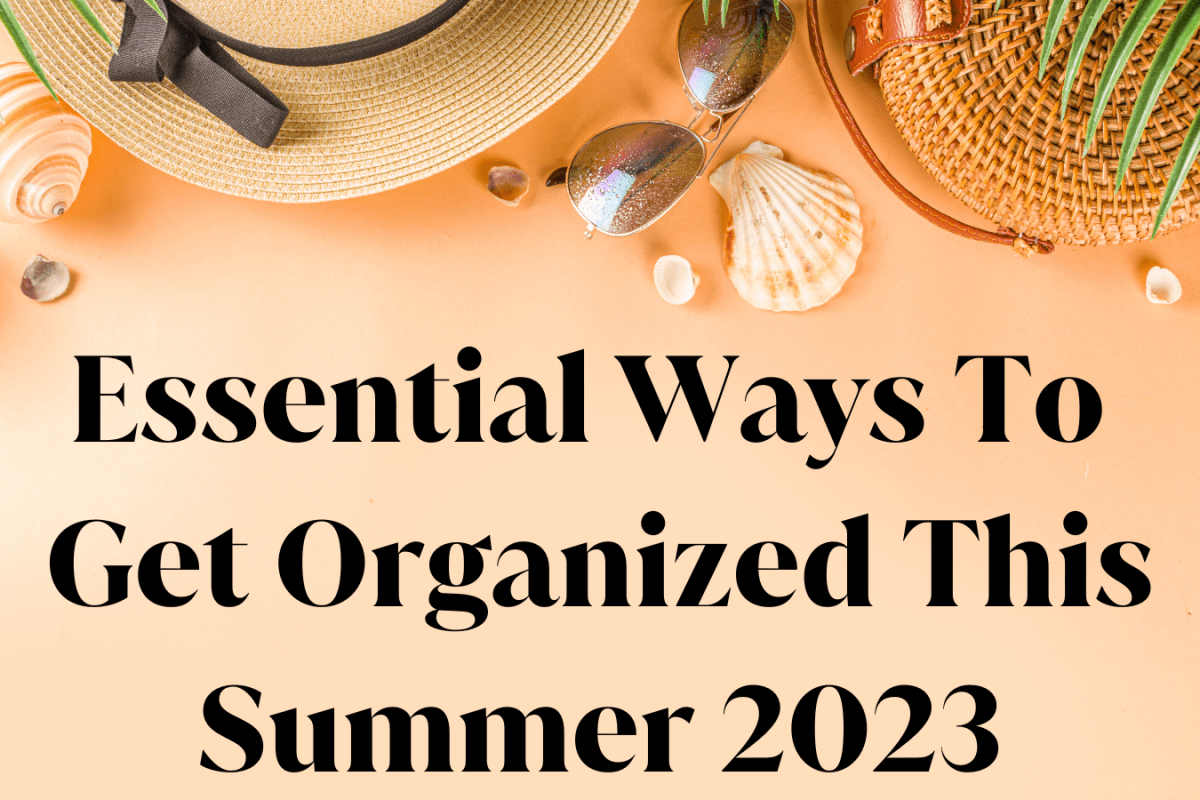 Essential Ways To Get Organized This Summer 2023