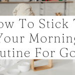 How To Stick To Your Morning Routine For Good