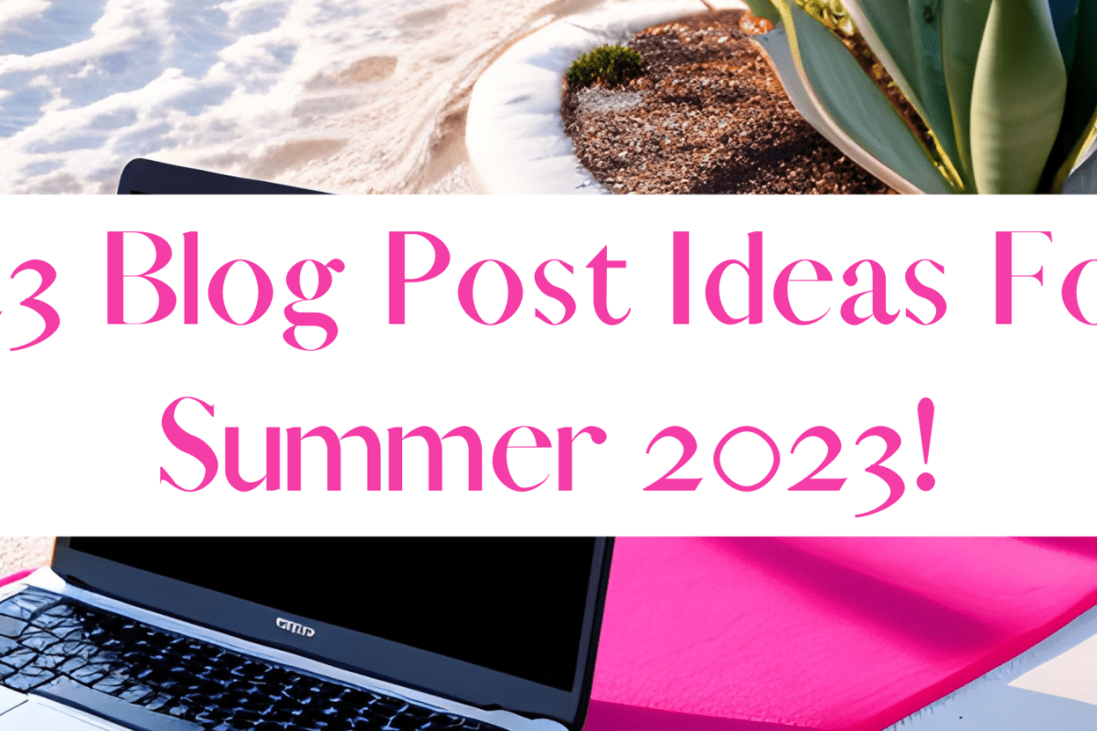 123 Blog Post Ideas For Summer 2023!