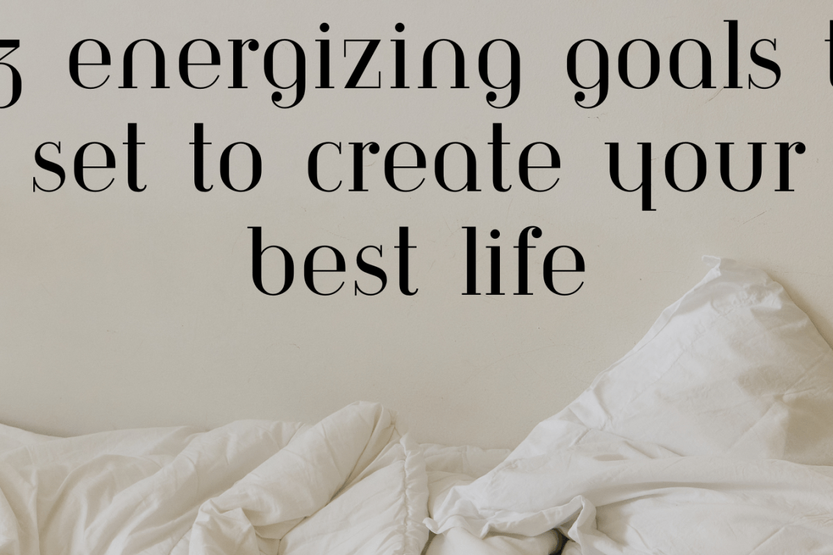73 Energizing Goals To Set To Create Your Best Life