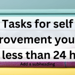 Tasks for self improvement you can do in less than 24 hours
