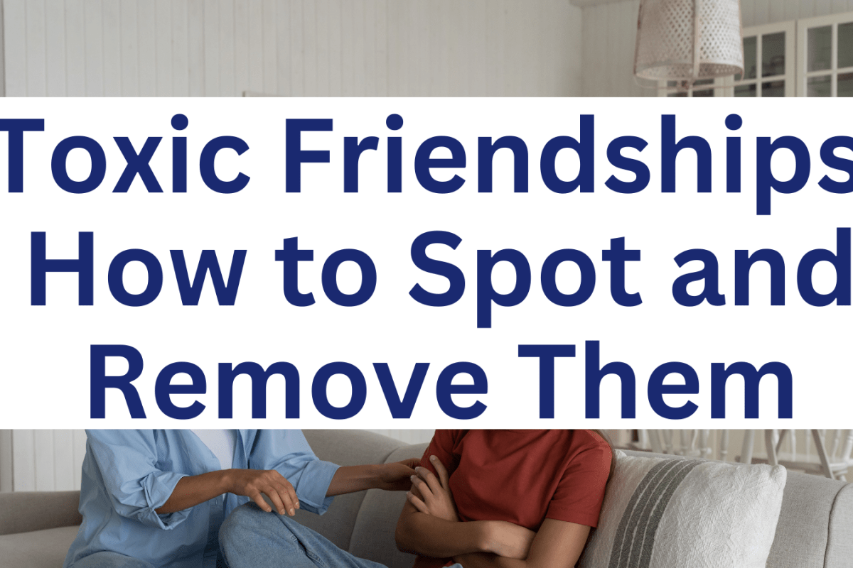Toxic Friendships: How to Spot and Remove Them