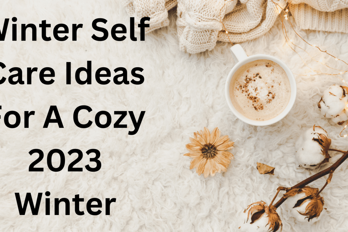 Winter Self Care Ideas For A Cozy 2023 Winter