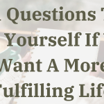 11 Questions To Ask Yourself If You Want A More Fulfilling Life
