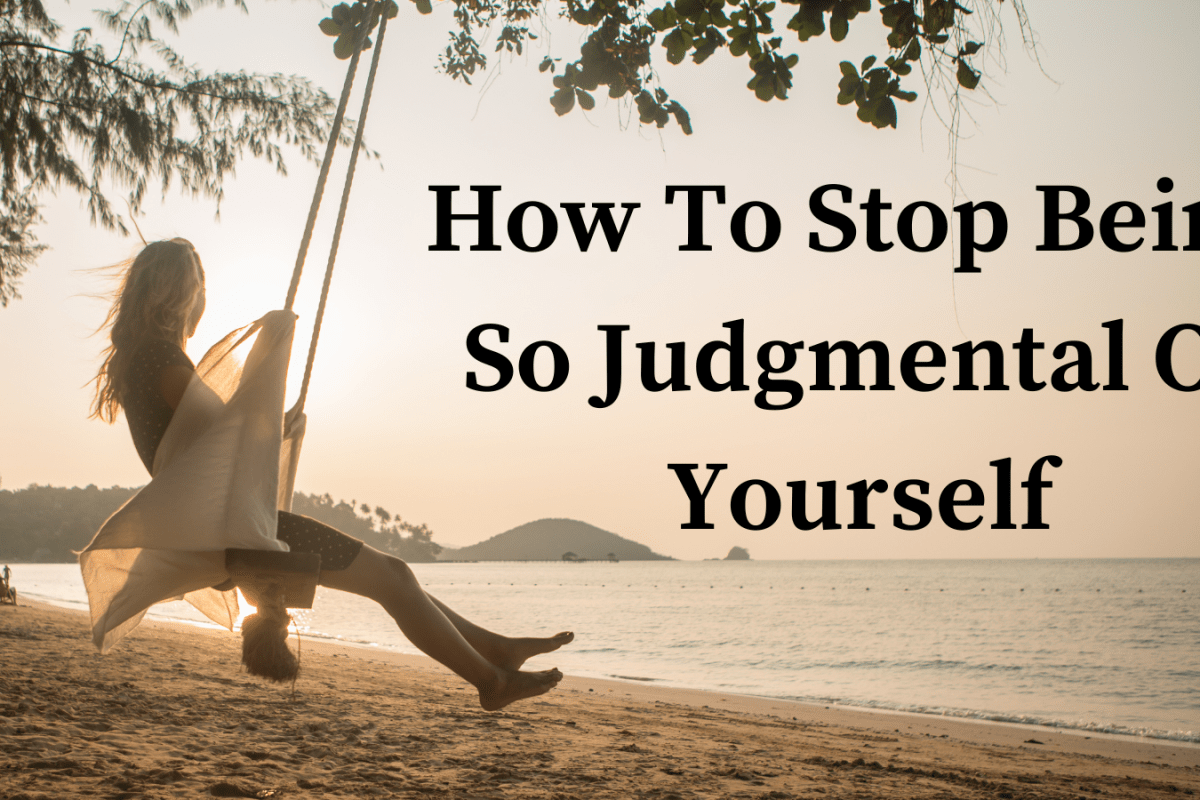 How To Stop Being So Judgmental Of Yourself