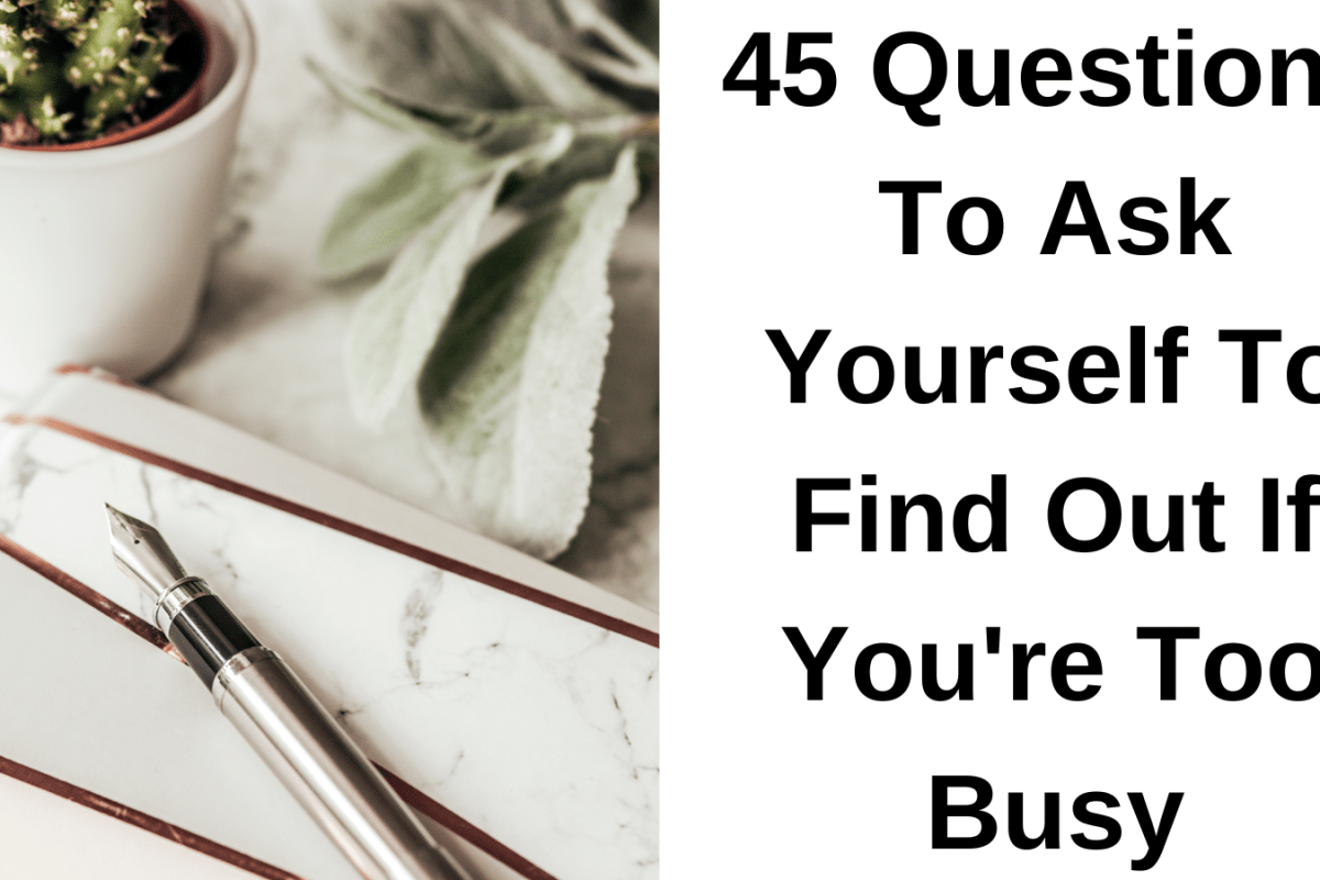 45 Questions To Ask Yourself To Find Out If You're Too Busy