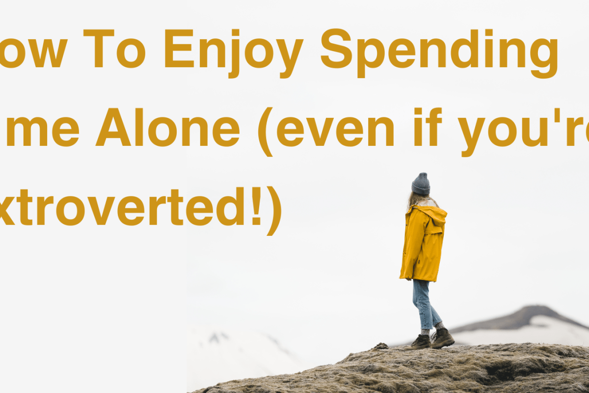 How To Enjoy Spending Time Alone (even if you're extroverted!)