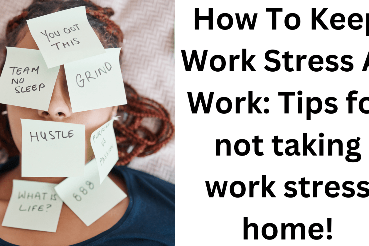 How To Keep Work Stress At Work: Tips for not taking work stress home!