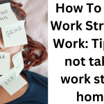 How To Keep Work Stress At Work: Tips for not taking work stress home!