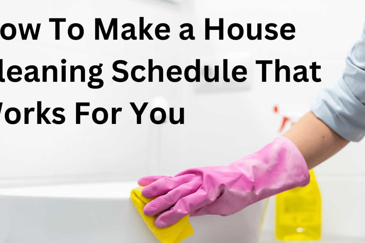 How To Make a House Cleaning Schedule That Works For You