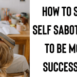 How To Stop Self Sabotaging To Be More Successful