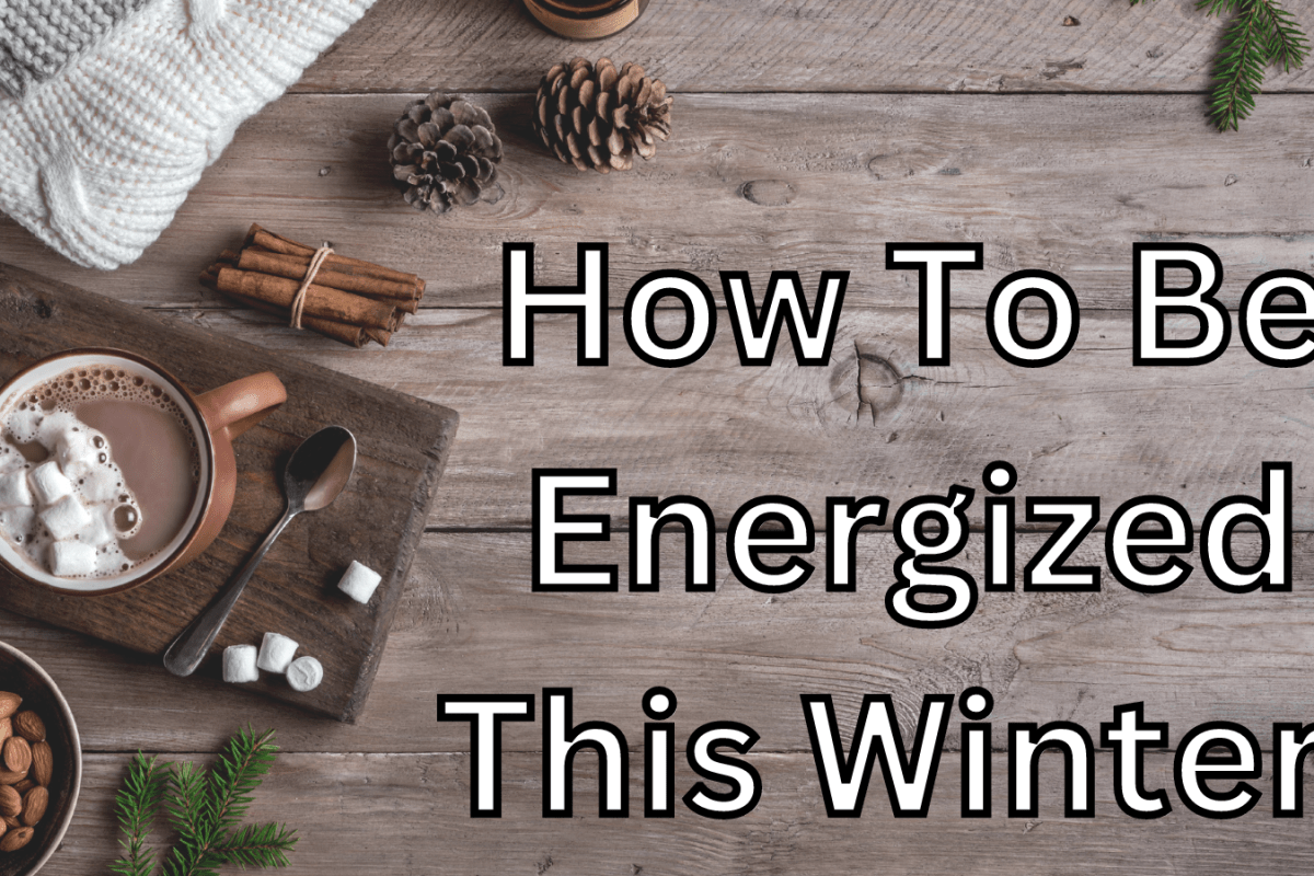 How To Be Energized This Winter!