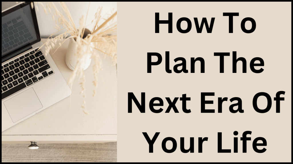 How To Plan The Next Era Of Your Life