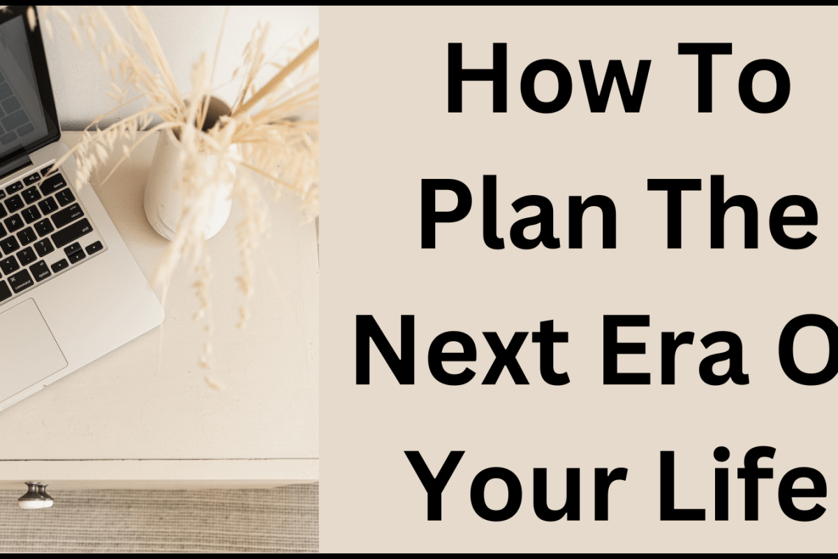 How To Plan The Next Era Of Your Life