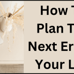 How To Plan The Next Era Of Your Life