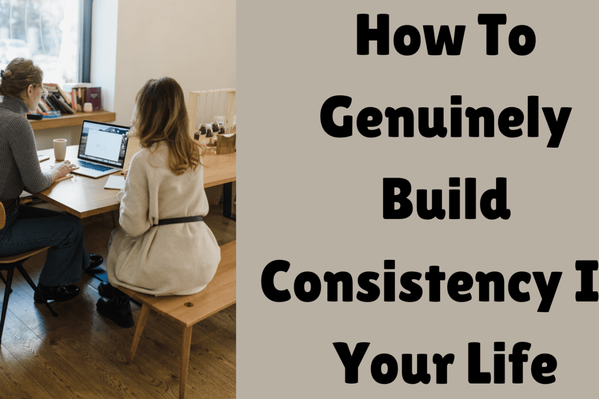 How To Genuinely Build Consistency In Your Life