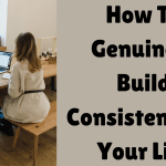 How To Genuinely Build Consistency In Your Life