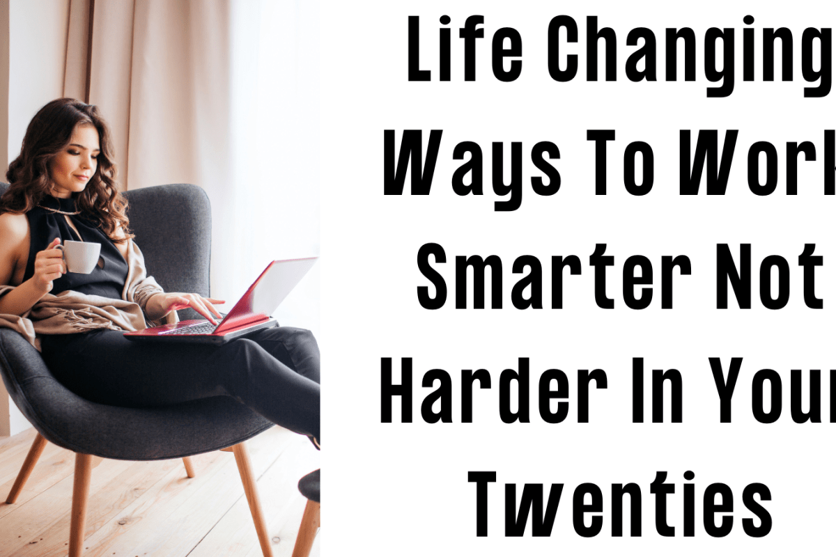 Life Changing Ways To Work Smarter Not Harder In Your Twenties