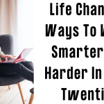 Life Changing Ways To Work Smarter Not Harder In Your Twenties