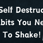 15 Self Destructive Habits You Need To Shake!