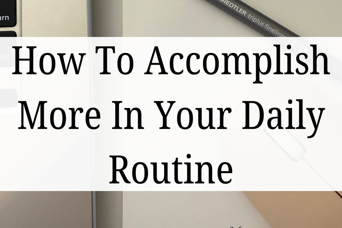 How To Accomplish More In Your Daily Routine