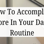 How To Accomplish More In Your Daily Routine