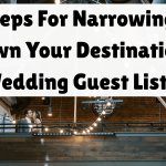 Steps For Narrowing Down Your Destination Wedding Guest List!
