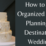 How to Be Organized When Planning a Destination Wedding