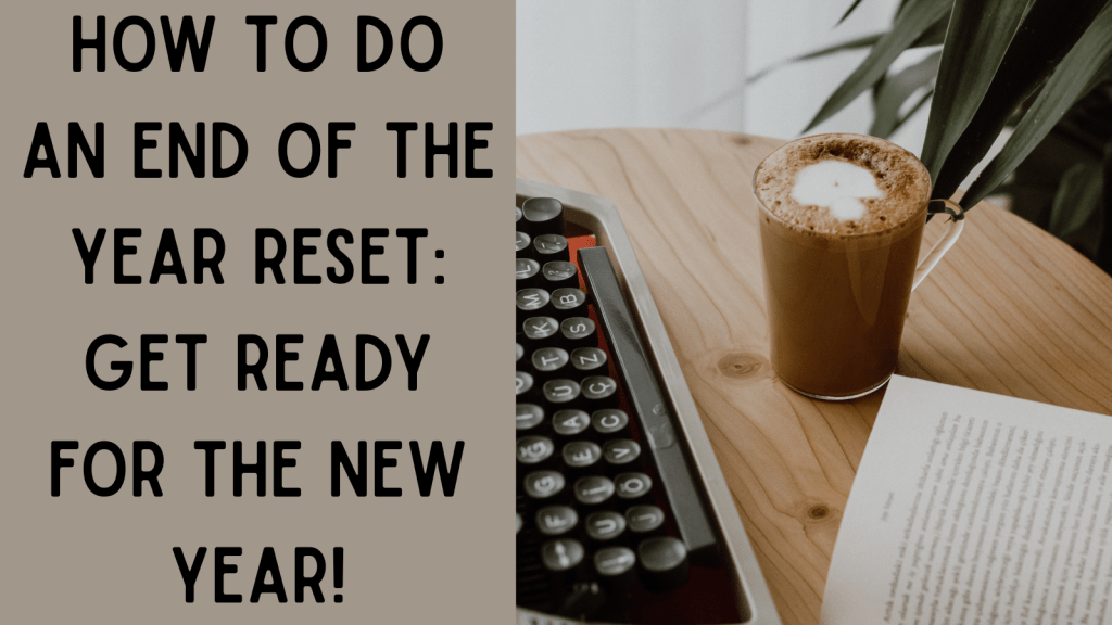 How To Do An End Of The Year Reset: get ready for the new year!