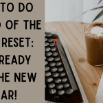 How To Do An End Of The Year Reset: get ready for the new year!