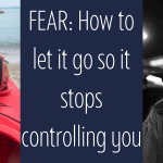 FEAR: How to let it go so it stops controlling you