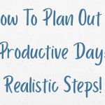 How To Plan Out a Productive Day: Realistic Steps!